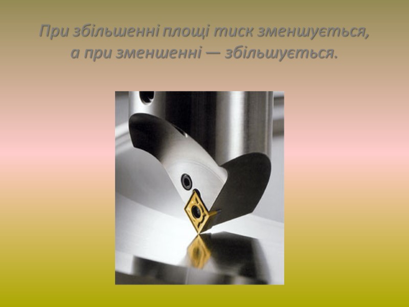 При збільшенні площі тиск зменшується,  а при зменшенні — збільшується.